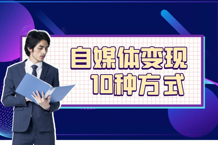 自媒体变现10种方式，总有1个适合你